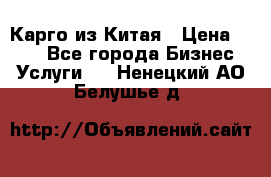 Карго из Китая › Цена ­ 100 - Все города Бизнес » Услуги   . Ненецкий АО,Белушье д.